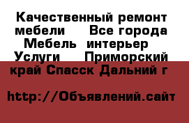 Качественный ремонт мебели.  - Все города Мебель, интерьер » Услуги   . Приморский край,Спасск-Дальний г.